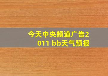 今天中央频道广告2011 bb天气预报